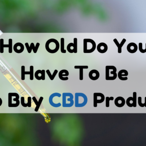 How Old Do You Have To Be To Buy CBD Products?