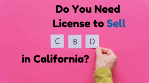 Do You Need A License To Sell CBD In California?