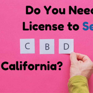 Do You Need A License To Sell CBD In California?