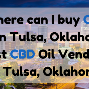 Where Can I Buy CBD Oil in Tulsa, Oklahoma Best CBD Oil Vendors in Tulsa, Oklah