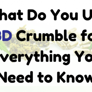 What Do You Use CBD Crumble for