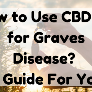 How to Use CBD Oil for Graves Disease?