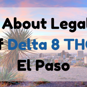 All About Legality of Delta 8 THC El Paso