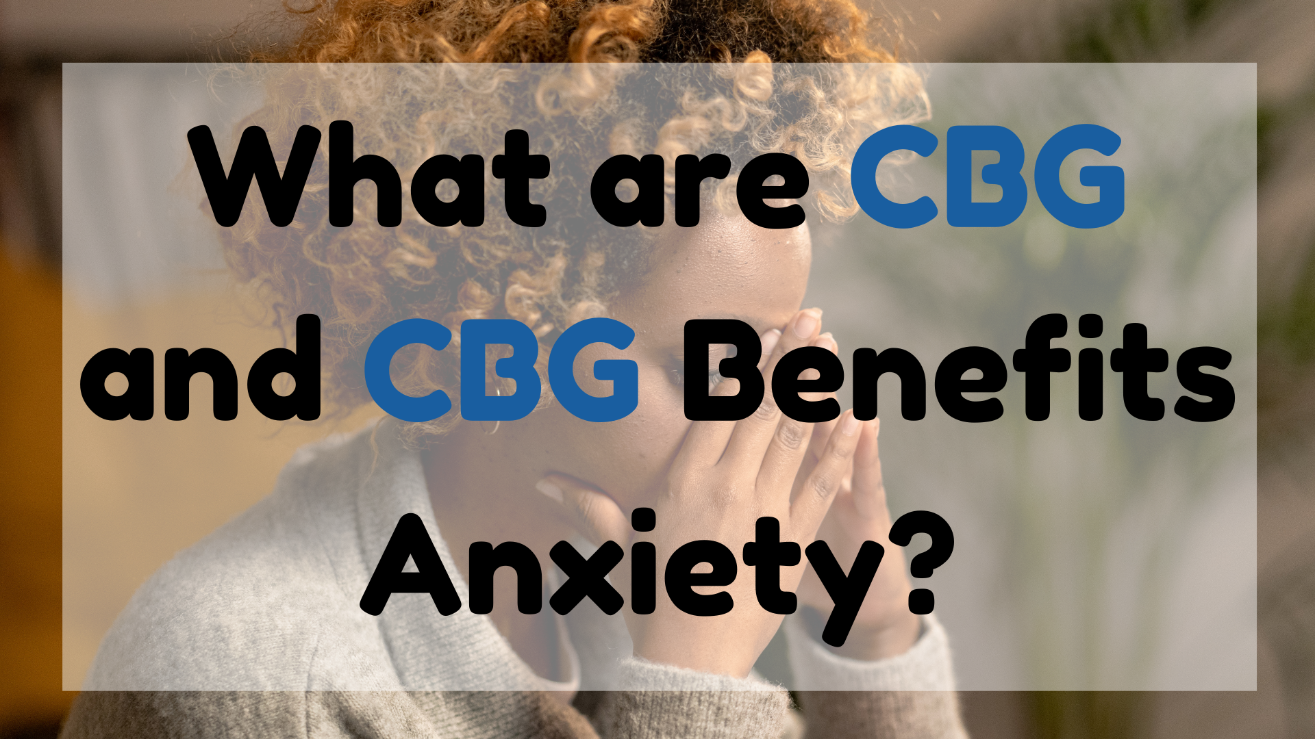 CBG and CBG Benefits Anxiety