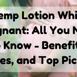 Hemp Lotion While Pregnant