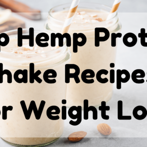 Top Hemp Protein Shake Recipes For Weight Loss